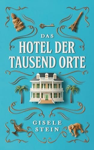 Stein, Gisele Das Hotel der tausend Orte: Eine magische Geschichte über Fernweh, Heimweh & zweite Chancen