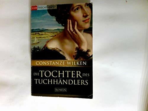 Wilken, Constanze Die Tochter des Tuchhändlers: Roman: Roman. Originalausgabe