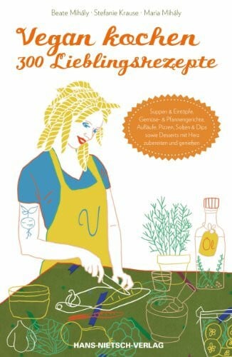 Mihály, Maria Vegan kochen - 300 Lieblingsrezepte: Suppen & Eintöpfe, Gemüse & Pfannengerichte, Aufläufe, Pizzen, Soßen & Dips sowie Desserts mit Herz zubereiten und genießen