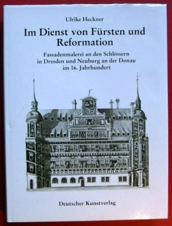 Heckner, Ulrike Im Dienst von Fürsten und Reformation. Fassadenmalerei an den Schlössern in Dresden und Neuburg an der Donau im 16. Jahrhundert