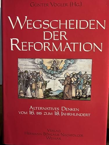 Vogler, Günter (Hrsg.): Wegscheiden der Reformation. Alternatives Denken vom 16. bis zum 18. Jahrhundert