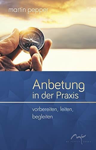 Pepper, Martin Anbetung in der Praxis: Vorbereiten, leiten, begleiten. (Anbetungstrilogie)