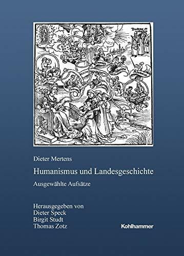 Mertens, Dieter Humanismus und Landesgeschichte: Ausgewählte Aufsätze - Herausgegeben von Dieter Speck, Birgit Studt und Thomas Zotz (Veröffentlichungen der ... Reihe B: Forschungen, 218, Band 218)