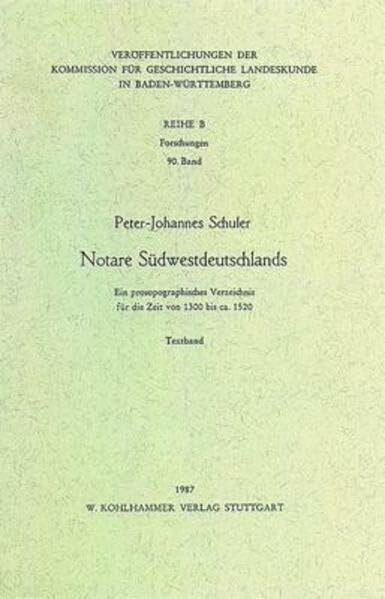 Schuler, Peter J Notare Südwestdeutschlands: Ein prosopographisches Verzeichnis für die Zeit von 1300 bis ca. 1520 (Veröffentlichungen der Kommission für ... in Baden-Württemberg / Reihe B: Forschungen)