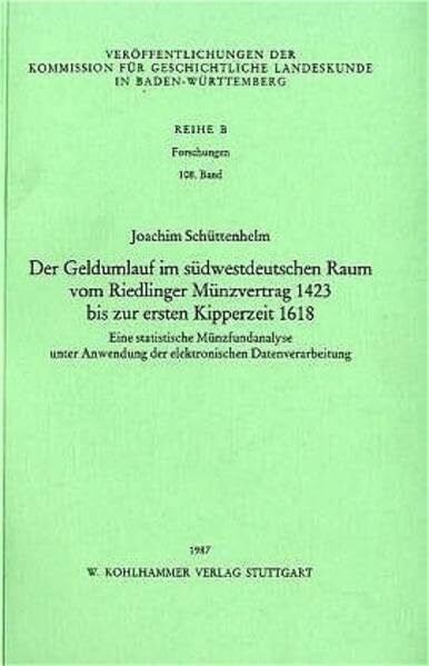 Schüttenhelm, Joachim Der Geldumlauf im südwestdeutschen Raum vom Riedlinger Münzvertrag 1423 bis zur ersten Kipperzeit 1618: Eine statistische Münzfundanalyse unter ... in Baden-Württemberg / Reihe B: Forschungen)