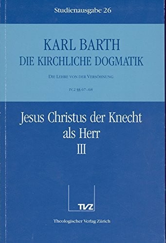 Barth, Karl Die kirchliche Dogmatik, Studienausgabe, 31 Bde., Bd.26, Jesus Christus der Knecht als Herr: Bd. 26: IV. Die Lehre von der Versöhnung. 2. Jesus Christus der Knecht als Herr. - Teil 3. §§ 67 - 68