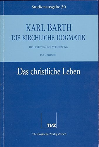 Barth, Karl Die kirchliche Dogmatik, Studienausgabe, 31 Bde., Bd.30, Das christliche Leben: Bd. 30: IV. Die Lehre von der Versöhnung. 4. Das christliche Leben: ... Taufe als Begründung des christlichen Lebens
