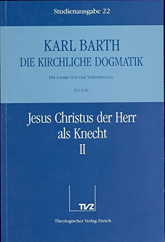 Barth, Karl Die kirchliche Dogmatik, Studienausgabe, 31 Bde., Bd.22, Jesus Christus der Herr als Knecht: Bd. 22: IV. Die Lehre von der Versöhnung. 1., Jesus Christus der Herr als Knecht. - Teil 2. § 60