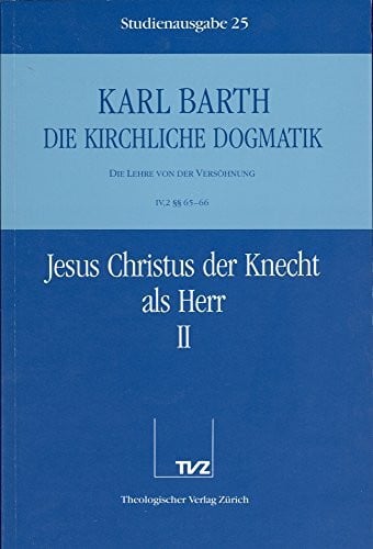 Barth, Karl Die kirchliche Dogmatik, Studienausgabe, 31 Bde., Bd.25, Jesus Christus der Knecht als Herr: Bd. 25: IV. Die Lehre von der Versöhnung. 2. Jesus Christus der Knecht als Herr. - Teil 2. §§ 65 - 66