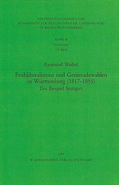 Waibel, Raimund Frühliberalismus und Gemeindewahlen in Württemberg (1817-1855): Das Beispiel Stuttgart (Veröffentlichungen der Kommission für geschichtliche ... Reihe B: Forschungen, 125, Band 125)