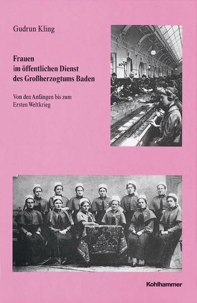 Kling, Gudrun Frauen im öffentlichen Dienst des Grossherzogtums Baden: Von den Anfängen bis zum Ersten Weltkrieg (Veröffentlichungen der Kommission für ... Reihe B: Forschungen, 142, Band 142)