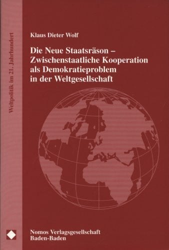 Wolf, Klaus Dieter Die Neue Staatsräson - Zwischenstaatliche Kooperation als Demokratieproblem in der Weltgesellschaft: Plädoyer für eine geordnete Entstaatlichung des ... des Staates (Weltpolitik im 21. Jahrhundert)