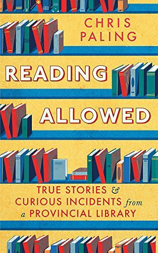 Paling, Chris Reading Allowed: True Stories and Curious Incidents from a Provincial Library