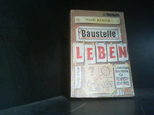 Heidi Krause Baustelle Leben: Lebendige Bausteine für Gruppenstunden. Stundenmodelle, Anstöße, Gesprächsimpulse