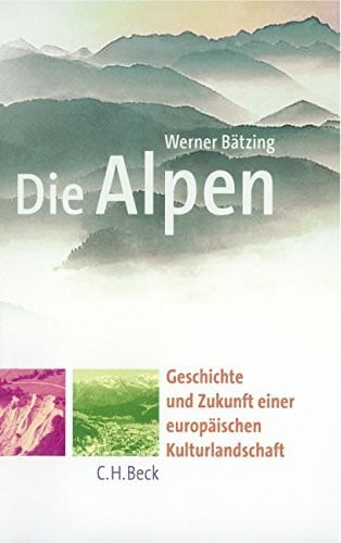 Bätzing, Werner Die Alpen: Geschichte und Zukunft einer europäischen Kulturlandschaft