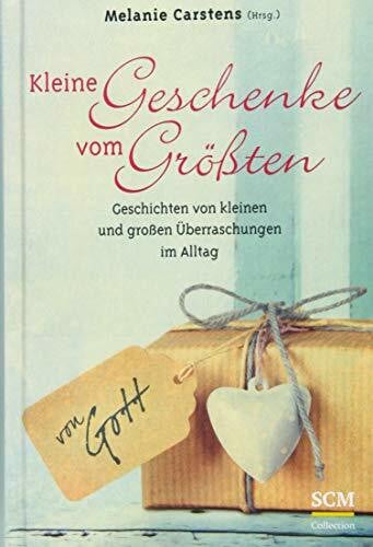 Carstens, Melanie Kleine Geschenke vom Größten: Geschichten von kleinen und großen Überraschungen im Alltag