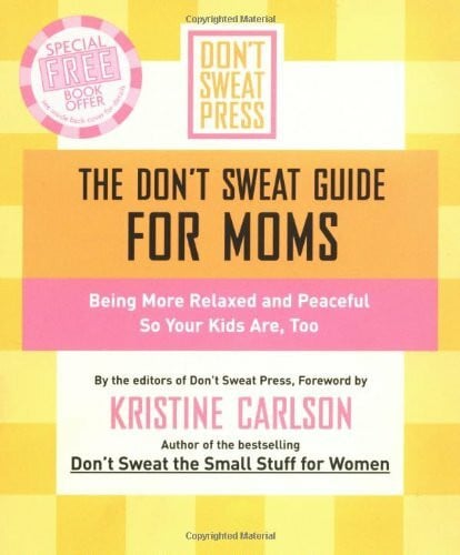 Editors of Don't Sweat Press The Don't Sweat Guide for Moms: Being More Relaxed and Peaceful so Your Kids Are, Too