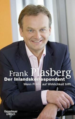 Plasberg, Frank Der Inlandskorrespondent: Wenn Politik auf Wirklichkeit trifft