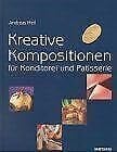 Heil, Andreas Kreative Kompositionen für Konditorei und Patisserie. Mit vielen Schritt-für-Schritt-Fotos