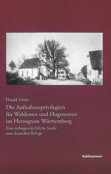 Harald Schätz Baden-Württemberg, Reihe B: Forschungen 177. Die Aufnahmeprivilegien für Waldenser und Hugenotten im Herzogtum Württemberg: Eine rechtsgeschichtliche Studie zum deutschen Refuge
