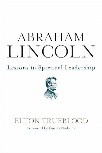 Trueblood, Elton ABRAHAM LINCOLN: Lessons in Spiritual Leadership – A Classic Work on Religious Convictions, Presidential Wisdom, and Effective Compromise