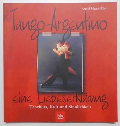Haase-Türk, Astrid Tango Argentino - eine Liebeserklärung: Tanzkurs, Kult und Sinnlichkeit