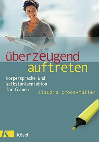 Croos-Müller, Claudia Überzeugend auftreten: Körpersprache und Selbstpräsentation für Frauen - Mit Übungen der BODY 2 BRAIN CCM® Methode (Claudia Croos-Müller, Band 9)