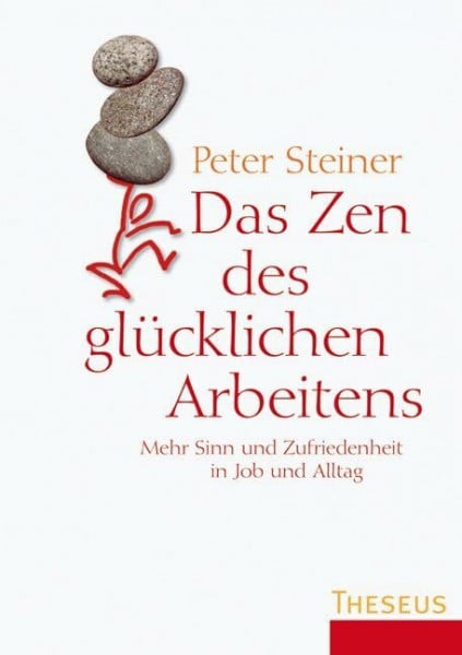 Steiner, Peter Das Zen des glücklichen Arbeitens: Mehr Sinn und Zufriedenheit in Job und Alltag
