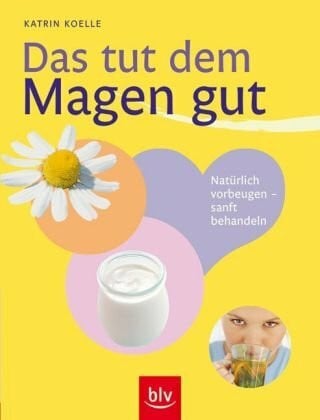 Koelle, Katrin Das tut dem Magen gut: Natürlich vorbeugen - sanft behandeln