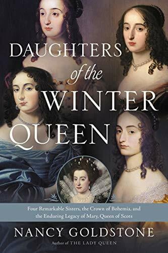 Goldstone, Nancy Daughters of the Winter Queen: Four Remarkable Sisters, the Crown of Bohemia, and the Enduring Legacy of Mary, Queen of Scots