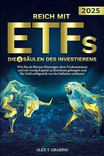 Grabing, Alex T. Reich mit ETFs – Die 4 Säulen des Investierens: Wie Sie als Börsen-Einsteiger ohne Vorkenntnisse und mit wenig Kapital zu Reichtum gelangen und Ihr Geld erfolgreich vor der Inflation schützen