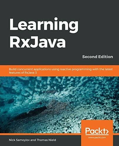 Thomas Nield Learning RxJava: Build concurrent applications using reactive programming with the latest features of RxJava 3, 2nd Edition