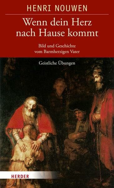Nouwen, Henri J. M. Wenn dein Herz nach Hause kommt: Bild und Geschichte vom Barmherzigen Vater. Geistliche Übungen
