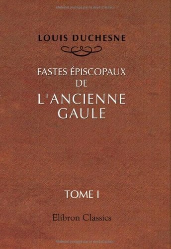 Duchesne, Louis Fastes épiscopaux de l'ancienne Gaule: Tome 1: Provinces du Sud-Est