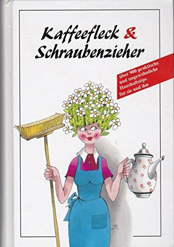 Kaffeefleck und Schraubenzieher. Sonderausgabe: Über 900 praktische und ungewöhnliche Haushaltstips für sie und ihn
