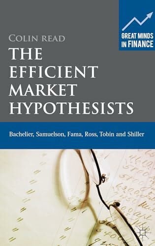 Read, Colin The Efficient Market Hypothesists: Bachelier, Samuelson, Fama, Ross, Tobin and Shiller (Great Minds in Finance)
