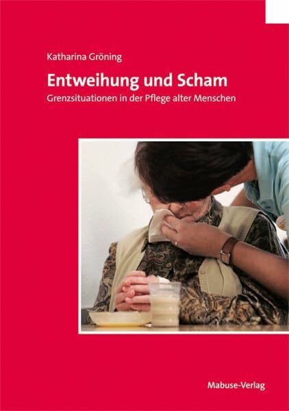 Katharina Gröning Entweihung und Scham. Grenzsituationen in der Pflege alter Menschen