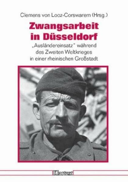 Looz-Corswarem, Clemens von Zwangsarbeit in Düsseldorf: 'Ausländereinsatz' während des Zweiten Weltkrieges in einer rheinischen Großstadt (Düsseldorfer Schriften zur Neueren ... und zur Geschichte Nordrhein-Westfalens)