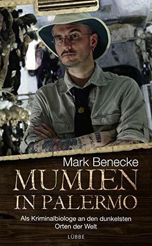 Benecke, Mark Mumien in Palermo: Als Kriminalbiologe an den dunkelsten Orten der Welt