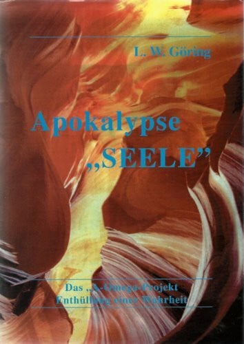 L. W. Göring Apokalypse Seele das A-Omega-Projekt - Enthüllung einer Wahrheit