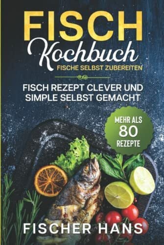 Fischer, Hans Fisch Kochbuch, Fische selbst zubereiten.: Fisch Rezept clever und simple selbst gemacht. Mehr als 80 Rezepte.