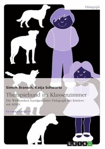 Schwartz, Katja Therapiehund im Klassenzimmer: Die Wirksamkeit hundgestützter Pädagogik bei Kindern mit ADHS
