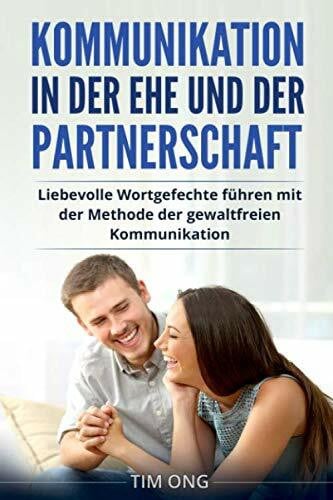 Ong, Tim Kommunikation in der Ehe und der Partnerschaft: Liebevolle Wortgefechte führen mit der Methode der gewaltfreien Kommunikation