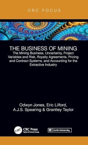 Taylor, Grantley The Business of Mining: The Mining Business, Uncertainty, Project Variables and Risk, Royalty Agreements, Pricing and Contract Systems, and Accounting for the Extractive Industry