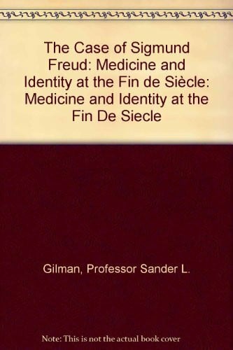 Gilman, Sander L. The Case of Sigmund Freud: Medicine and Identity at the Fin De Siecle: Medicine and Identity at the Fin de Siècle