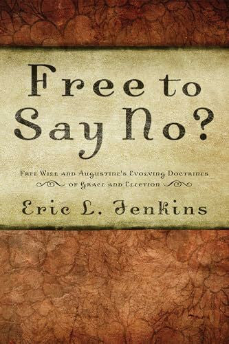 Jenkins, Eric L. Free to Say No?: Free Will in Augustine's Evolving Doctrines of Grace and Election