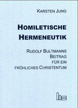 Jung, Karsten Homiletische Hermeneutik: Rudolf Bultmanns Beitrag für ein fröhliches Christentum