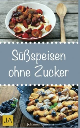 Amicella, Johanna Süßspeisen ohne Zucker: Einfache und leckere Rezepten für zuckerfreie Nachspeisen