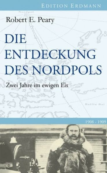 Peary, Robert E Die Entdeckung des Nordpols: Zwei Jahre im ewigen Eis 1908-1909