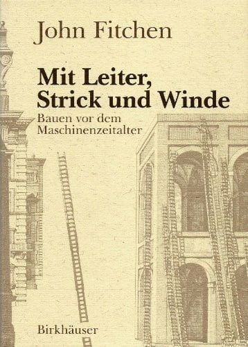 FITCHEN Mit Leiter, Strick und Winde: BAUEN VOR DEM MASCHINEnzeitalter